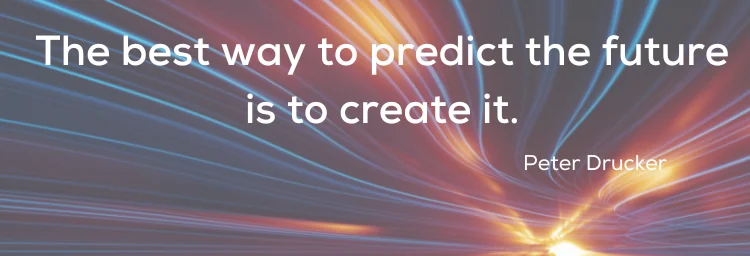 The best way to predict the future is to create it. Peter Drucker